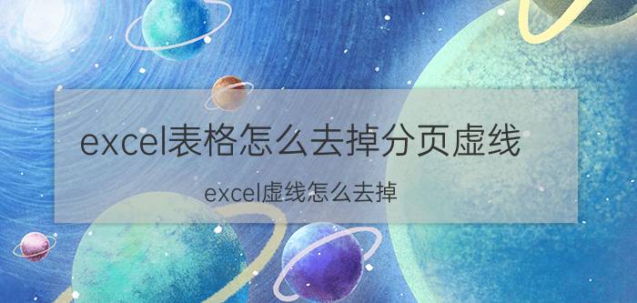 excel表格怎么去掉分页虚线 excel虚线怎么去掉？